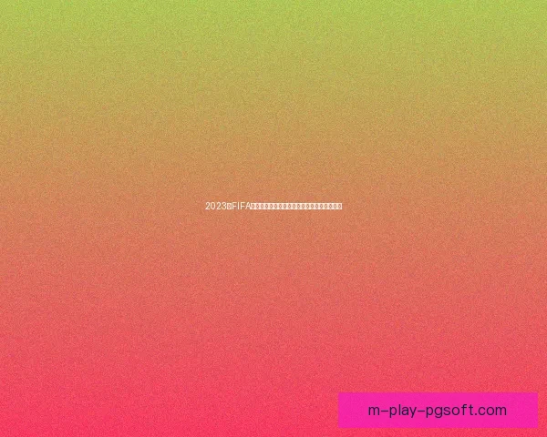 2023年FIFA国际比赛日赛程盘点十大焦点赛事全解析权威
